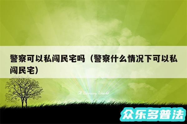 警察可以私闯民宅吗以及警察什么情况下可以私闯民宅