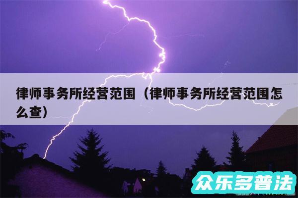 律师事务所经营范围以及律师事务所经营范围怎么查