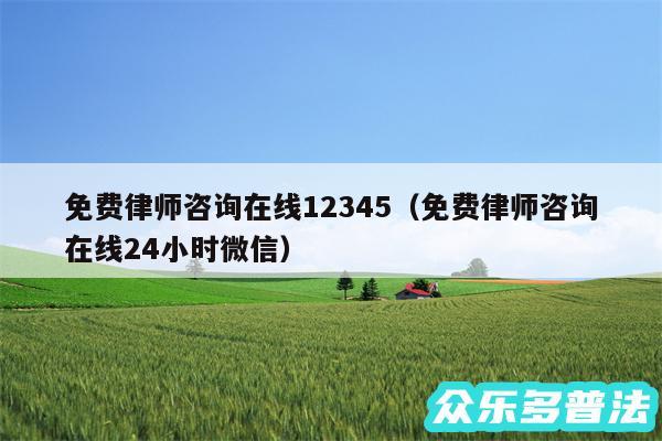 免费律师咨询在线12345以及免费律师咨询在线24小时微信