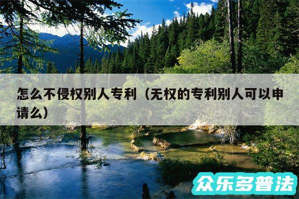 怎么不侵权别人专利以及无权的专利别人可以申请么