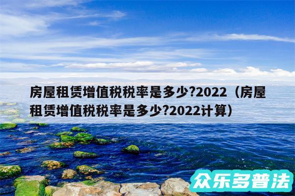 房屋租赁增值税税率是多少?2024以及房屋租赁增值税税率是多少?2024计算