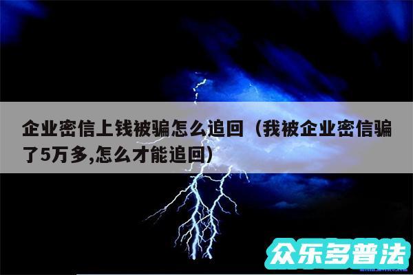 企业密信上钱被骗怎么追回以及我被企业密信骗了5万多,怎么才能追回