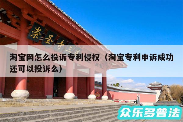 淘宝网怎么投诉专利侵权以及淘宝专利申诉成功还可以投诉么