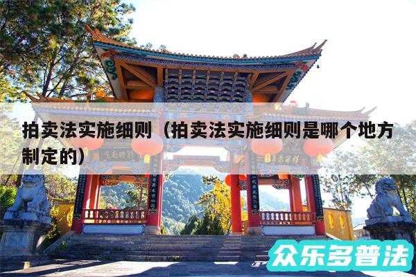 拍卖法实施细则以及拍卖法实施细则是哪个地方制定的