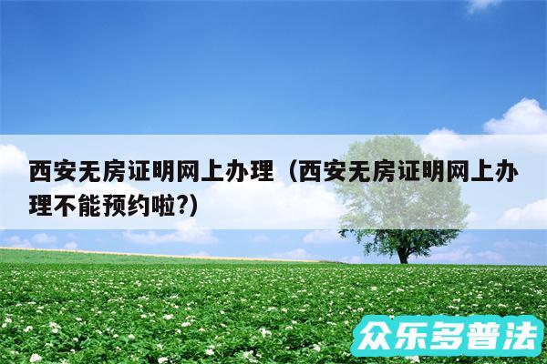 西安无房证明网上办理以及西安无房证明网上办理不能预约啦?