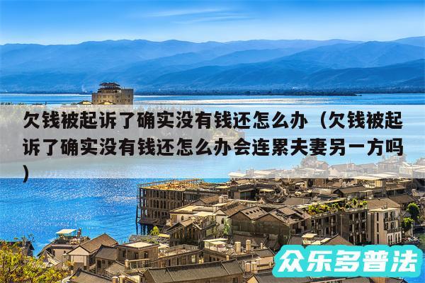 欠钱被起诉了确实没有钱还怎么办以及欠钱被起诉了确实没有钱还怎么办会连累夫妻另一方吗