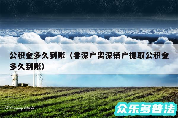 公积金多久到账以及非深户离深销户提取公积金多久到账