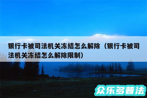 银行卡被司法机关冻结怎么解除以及银行卡被司法机关冻结怎么解除限制