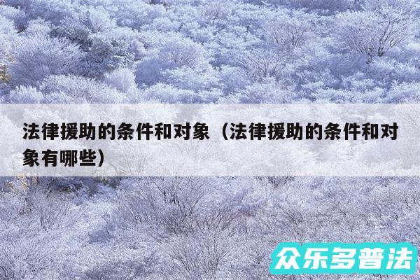 法律援助的条件和对象以及法律援助的条件和对象有哪些