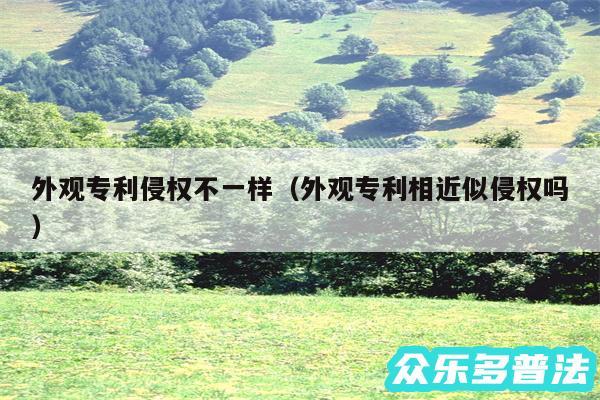 外观专利侵权不一样以及外观专利相近似侵权吗