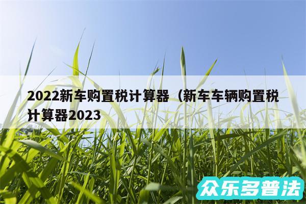 2024新车购置税计算器以及新车车辆购置税计算器2024
