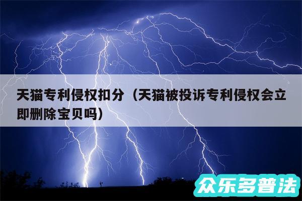 天猫专利侵权扣分以及天猫被投诉专利侵权会立即删除宝贝吗