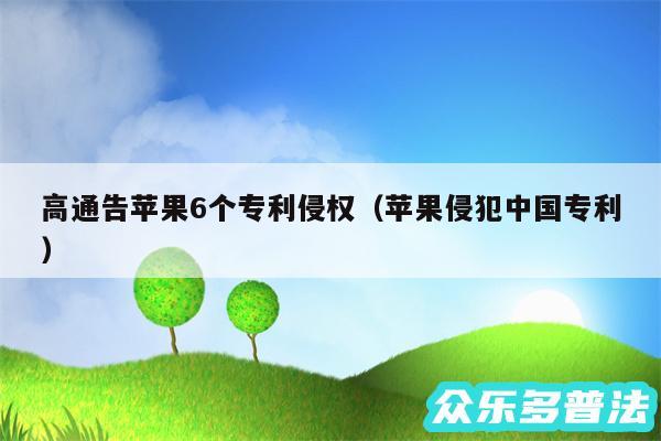 高通告苹果6个专利侵权以及苹果侵犯中国专利