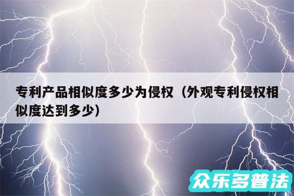 专利产品相似度多少为侵权以及外观专利侵权相似度达到多少