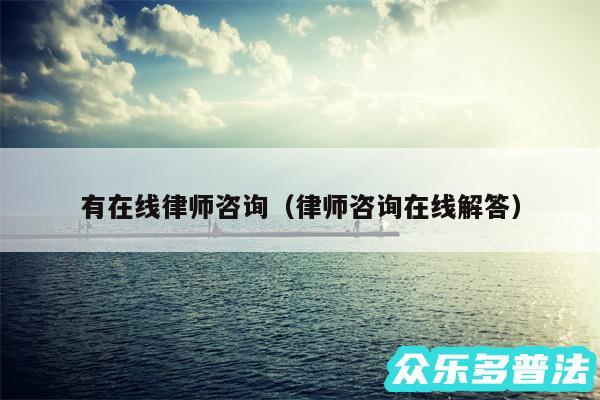 有在线律师咨询以及律师咨询在线解答