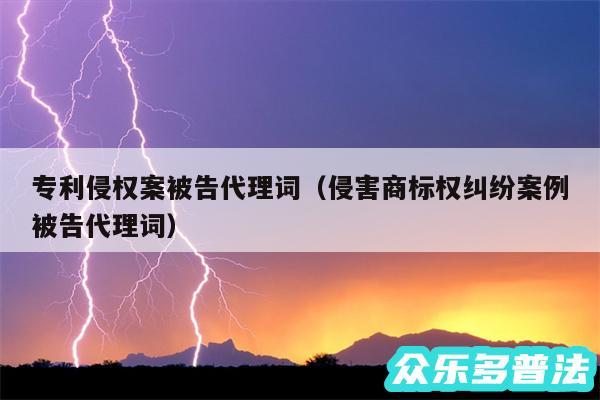 专利侵权案被告代理词以及侵害商标权纠纷案例被告代理词