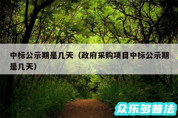 中标公示期是几天以及政府采购项目中标公示期是几天