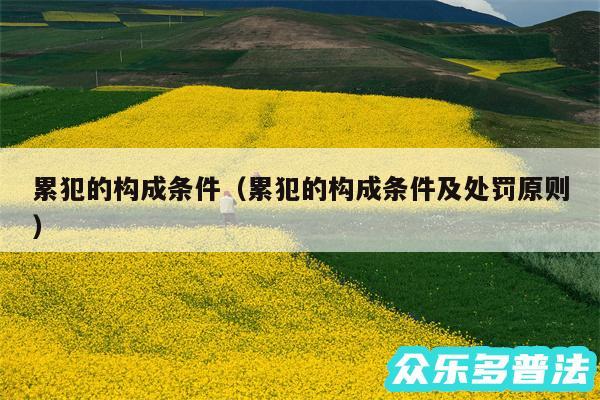 累犯的构成条件以及累犯的构成条件及处罚原则