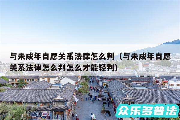 与未成年自愿关系法律怎么判以及与未成年自愿关系法律怎么判怎么才能轻判