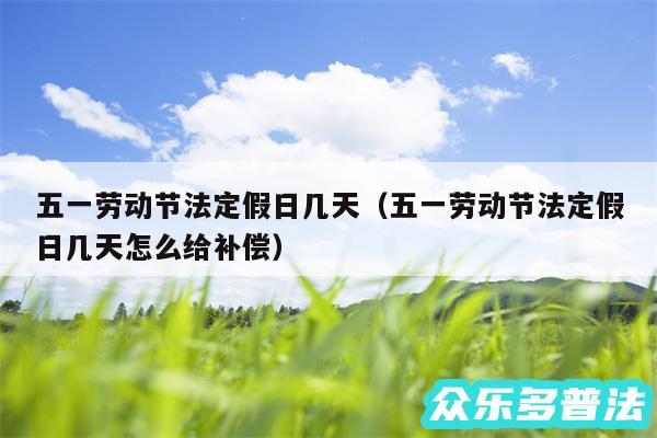 五一劳动节法定假日几天以及五一劳动节法定假日几天怎么给补偿