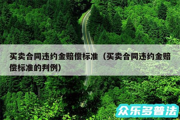 买卖合同违约金赔偿标准以及买卖合同违约金赔偿标准的判例