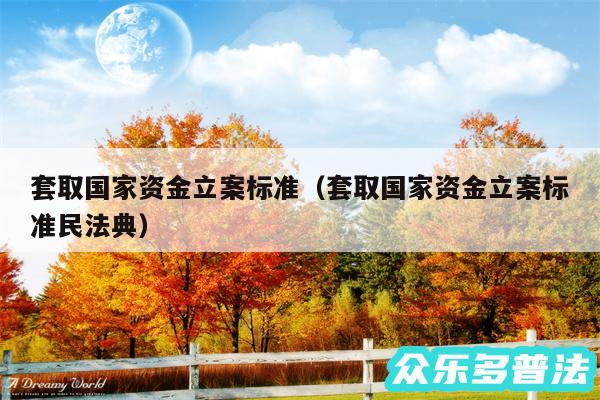 套取国家资金立案标准以及套取国家资金立案标准民法典