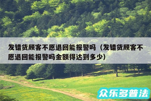 发错货顾客不愿退回能报警吗以及发错货顾客不愿退回能报警吗金额得达到多少