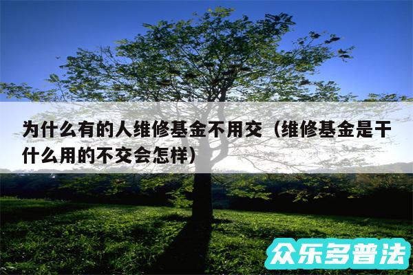 为什么有的人维修基金不用交以及维修基金是干什么用的不交会怎样