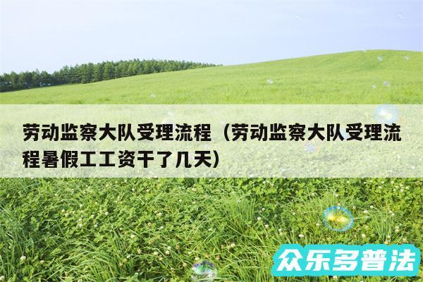 劳动监察大队受理流程以及劳动监察大队受理流程暑假工工资干了几天