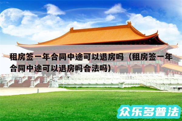 租房签一年合同中途可以退房吗以及租房签一年合同中途可以退房吗合法吗