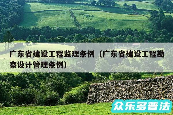 广东省建设工程监理条例以及广东省建设工程勘察设计管理条例