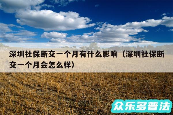 深圳社保断交一个月有什么影响以及深圳社保断交一个月会怎么样