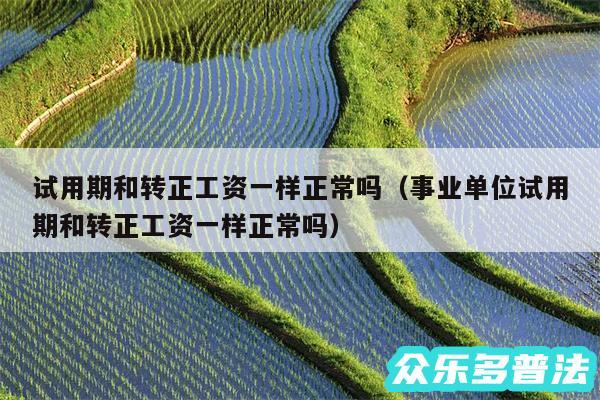 试用期和转正工资一样正常吗以及事业单位试用期和转正工资一样正常吗