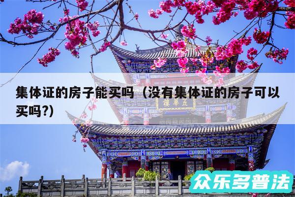 集体证的房子能买吗以及没有集体证的房子可以买吗?