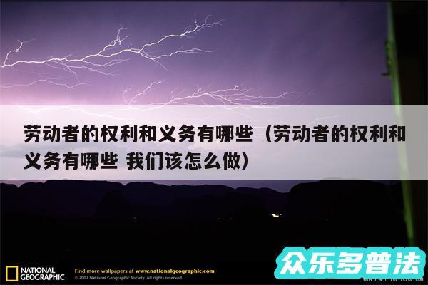 劳动者的权利和义务有哪些以及劳动者的权利和义务有哪些 我们该怎么做