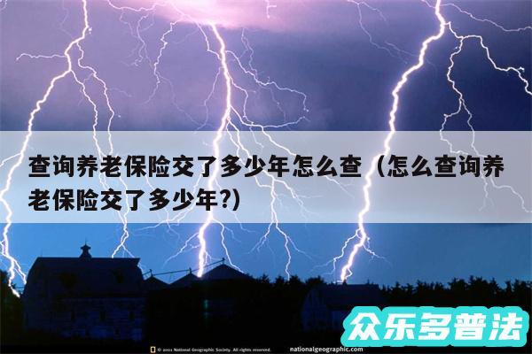 查询养老保险交了多少年怎么查以及怎么查询养老保险交了多少年?