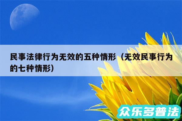 民事法律行为无效的五种情形以及无效民事行为的七种情形