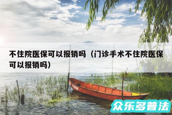 不住院医保可以报销吗以及门诊手术不住院医保可以报销吗