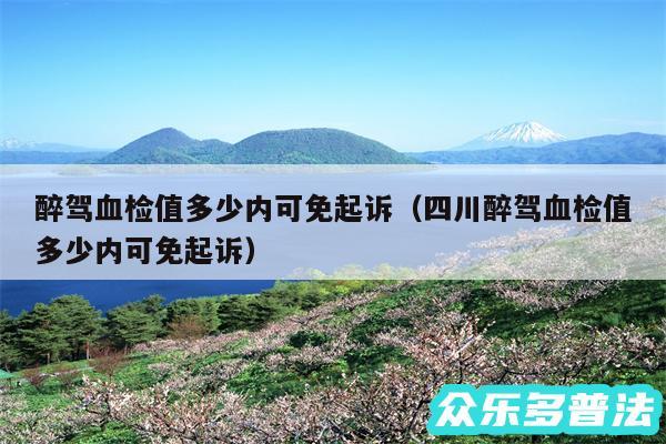 醉驾血检值多少内可免起诉以及四川醉驾血检值多少内可免起诉