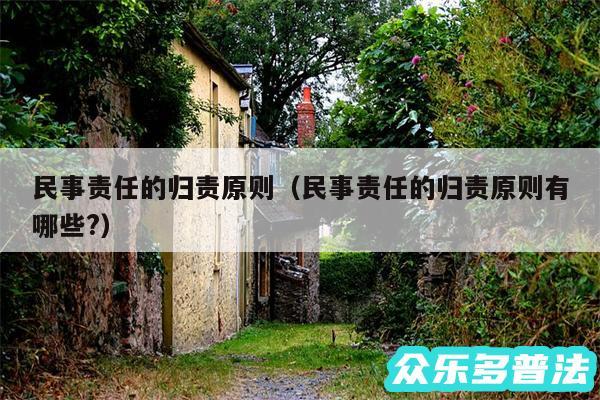 民事责任的归责原则以及民事责任的归责原则有哪些?