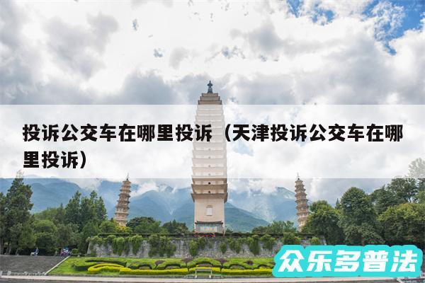 投诉公交车在哪里投诉以及天津投诉公交车在哪里投诉