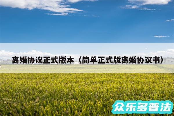 离婚协议正式版本以及简单正式版离婚协议书