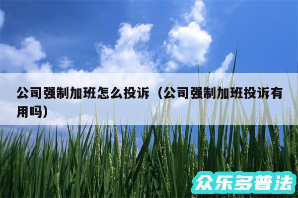 公司强制加班怎么投诉以及公司强制加班投诉有用吗