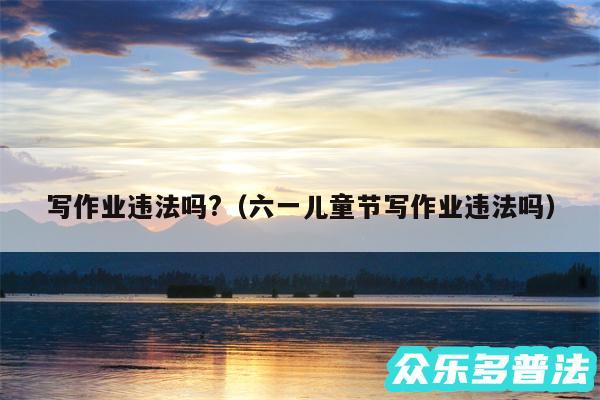 写作业违法吗?以及六一儿童节写作业违法吗