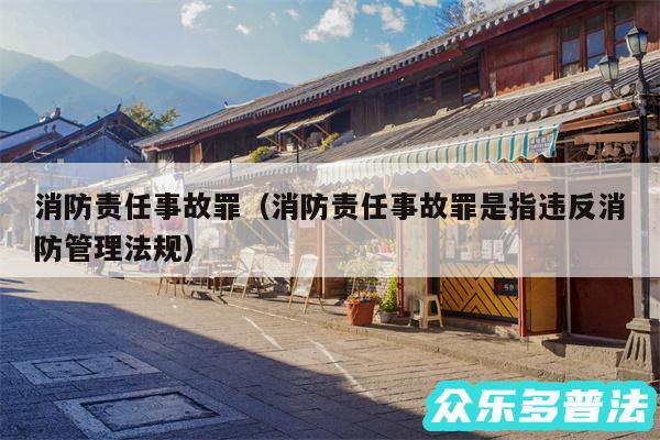 消防责任事故罪以及消防责任事故罪是指违反消防管理法规