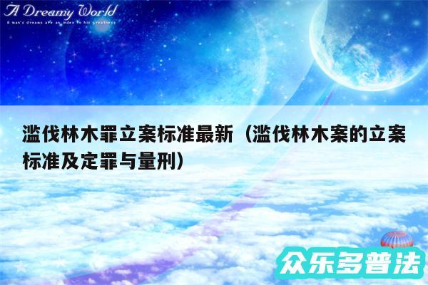 滥伐林木罪立案标准最新以及滥伐林木案的立案标准及定罪与量刑