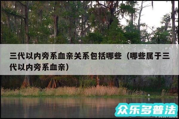 三代以内旁系血亲关系包括哪些以及哪些属于三代以内旁系血亲