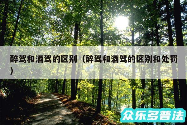 醉驾和酒驾的区别以及醉驾和酒驾的区别和处罚