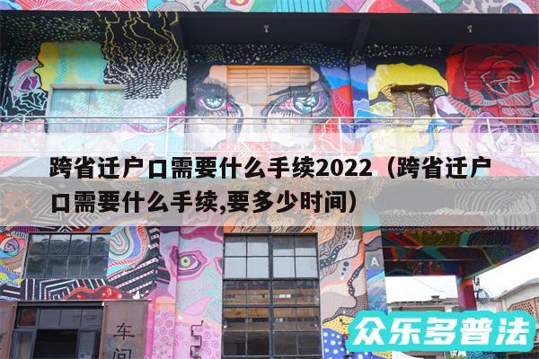 跨省迁户口需要什么手续2024以及跨省迁户口需要什么手续,要多少时间