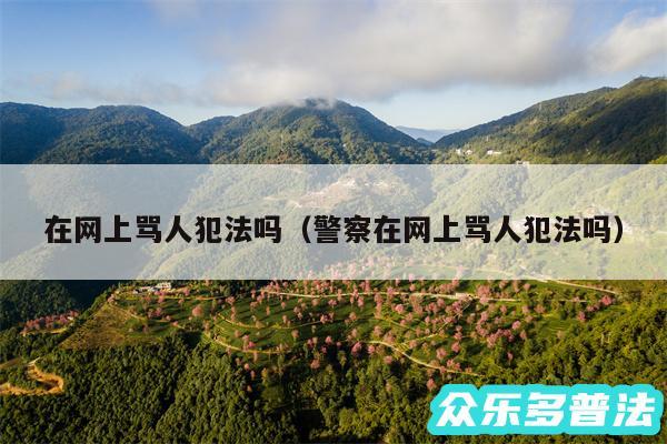 在网上骂人犯法吗以及警察在网上骂人犯法吗